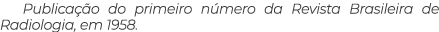 Publica o do primeiro n mero da Revista Brasileira de Radiologia, em 1958.