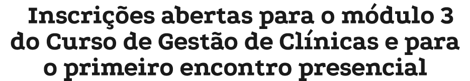Inscri es abertas para o m dulo 3 do Curso de Gest o de Cl nicas e para o primeiro encontro presencial