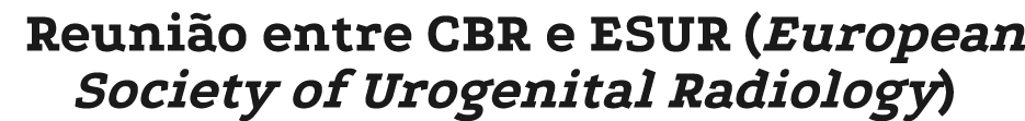 Reuni o entre CBR e ESUR (European Society of Urogenital Radiology)