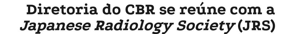 Diretoria do CBR se re ne com a Japanese Radiology Society (JRS)