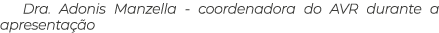 Dra. Adonis Manzella coordenadora do AVR durante a apresenta o