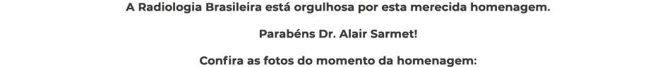 A Radiologia Brasileira est orgulhosa por esta merecida homenagem. Parab ns Dr. Alair Sarmet! Confira as fotos do mo...