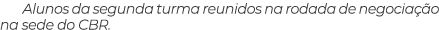 Alunos da segunda turma reunidos na rodada de negocia o na sede do CBR.