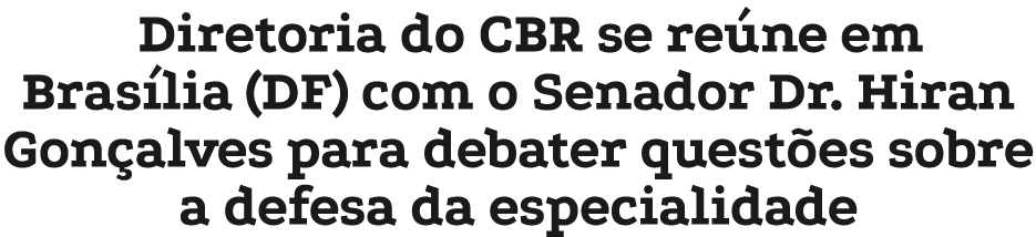 Diretoria do CBR se re ne em Bras lia (DF) com o Senador Dr. Hiran Gon alves para debater quest es sobre a defesa da ...