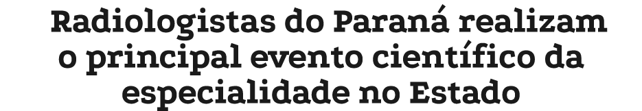 Radiologistas do Paran realizam o principal evento cient fico da especialidade no Estado 