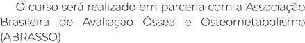 O curso ser realizado em parceria com a Associa  o Brasileira de Avalia  o  ssea e Osteometabolismo (ABRASSO)