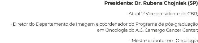 Presidente: Dr. Rubens Chojniak (SP) • Atual 1º Vice-presidente do CBR; • Diretor do Departamento de Imagem e coorden...