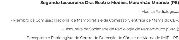Segundo tesoureiro: Dra. Beatriz Medicis Maranh o Miranda (PE) • M dica Radiologista; • Membro da Comiss o Nacional d...