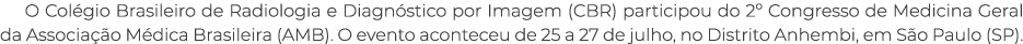 O Col gio Brasileiro de Radiologia e Diagn stico por Imagem (CBR) participou do 2º Congresso de Medicina Geral da Ass...