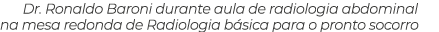 Dr. Ronaldo Baroni durante aula de radiologia abdominal na mesa redonda de Radiologia b sica para o pronto socorro 
