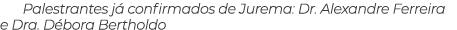Palestrantes j confirmados de Jurema: Dr. Alexandre Ferreira e Dra. D bora Bertholdo
