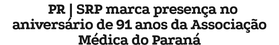 PR | SRP marca presen a no anivers rio de 91 anos da Associa o M dica do Paran 