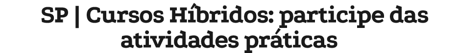 SP | Cursos H bridos: participe das atividades pr ticas