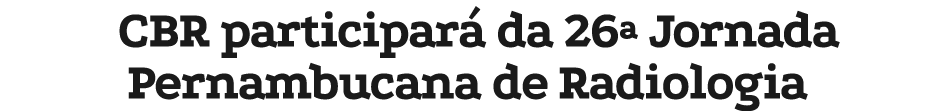 CBR participar da 26ª Jornada Pernambucana de Radiologia