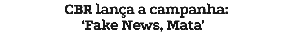CBR lan a a campanha: ‘Fake News, Mata’