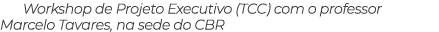 Workshop de Projeto Executivo (TCC) com o professor Marcelo Tavares, na sede do CBR