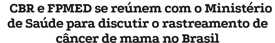 CBR e FPMED se re nem com o Minist rio de Sa de para discutir o rastreamento de c ncer de mama no Brasil