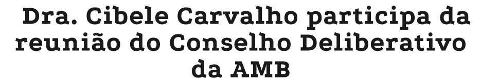 Dra. Cibele Carvalho participa da reuni o do Conselho Deliberativo da AMB