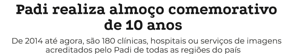 Padi realiza almo o comemorativo de 10 anos De 2014 at agora, s o 180 cl nicas, hospitais ou servi os de imagens acr...