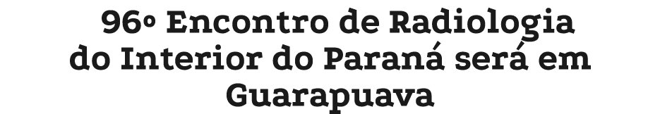 96º Encontro de Radiologia do Interior do Paran ser  em Guarapuava