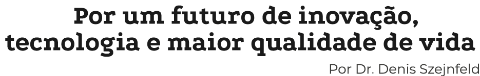Por um futuro de inova o, tecnologia e maior qualidade de vida Por Dr. Denis Szejnfeld