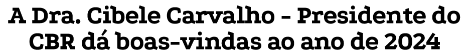A Dra. Cibele Carvalho - Presidente do CBR d boas-vindas ao ano de 2024