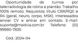 Oportunidade de turnos por telerradiologia de rotina e plant o. Trabalho 100% remoto. Requisitos: t tulo CBR/RQE e R4...