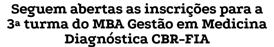 Seguem abertas as inscri es para a 3ª turma do MBA Gest o em Medicina Diagn stica CBR-FIA