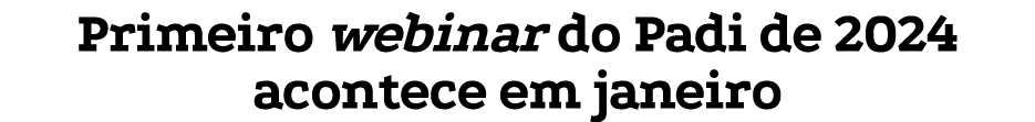 Primeiro webinar do Padi de 2024 acontece em janeiro