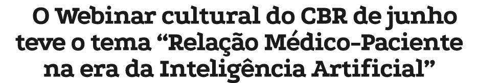 O Webinar cultural do CBR de junho teve o tema “Rela o M dico Paciente na era da Intelig ncia Artificial”