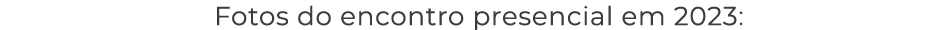 Fotos do encontro presencial em 2023: