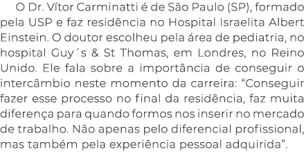 O Dr. V tor Carminatti  de S o Paulo (SP), formado pela USP e faz resid ncia no Hospital Israelita Albert Einstein. ...