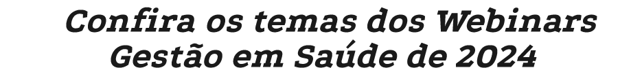 Confira os temas dos Webinars Gest o em Sa de de 2024