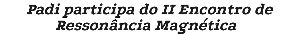 Padi participa do II Encontro de Resson ncia Magn tica