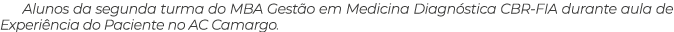 Alunos da segunda turma do MBA Gest o em Medicina Diagn stica CBR FIA durante aula de Experi ncia do Paciente no AC C...