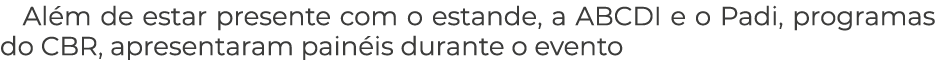 Al m de estar presente com o estande, a ABCDI e o Padi, programas do CBR, apresentaram pain is durante o evento 
