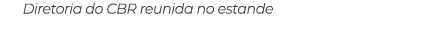 Diretoria do CBR reunida no estande 