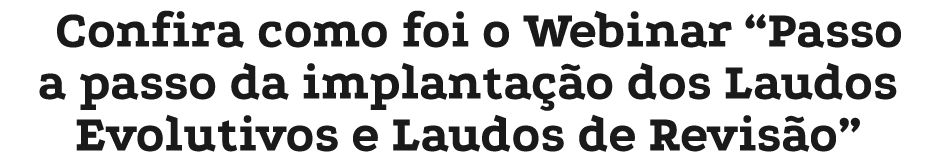 Confira como foi o Webinar “Passo a passo da implanta o dos Laudos Evolutivos e Laudos de Revis o”
