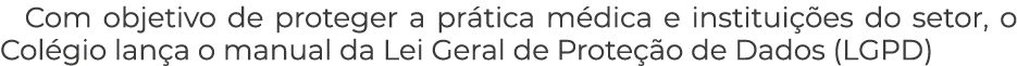 Com objetivo de proteger a pr tica m dica e institui es do setor, o Col gio lan a o manual da Lei Geral de Prote  o ...