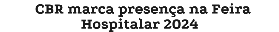 CBR marca presen a na Feira Hospitalar 2024