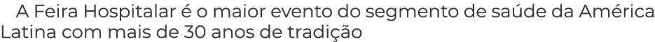 A Feira Hospitalar  o maior evento do segmento de sa de da Am rica Latina com mais de 30 anos de tradi  o