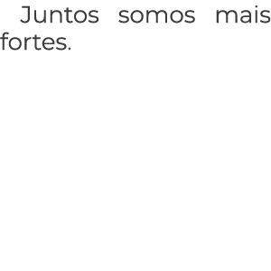 Juntos somos mais fortes.