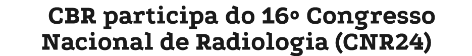 CBR participa do 16º Congresso Nacional de Radiologia (CNR24)