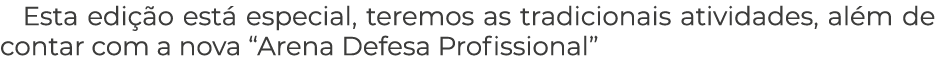 Esta edi o est  especial, teremos as tradicionais atividades, al m de contar com a nova “Arena Defesa Profissional”