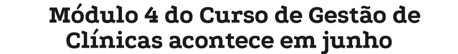 M dulo 4 do Curso de Gest o de Cl nicas acontece em junho