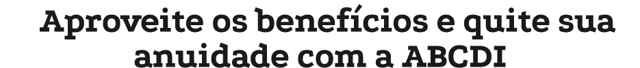Aproveite os benef cios e quite sua anuidade com a ABCDI