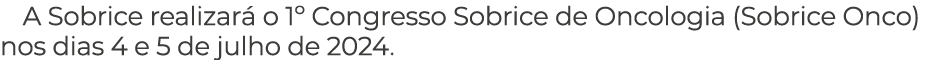 A Sobrice realizar o 1º Congresso Sobrice de Oncologia (Sobrice Onco) nos dias 4 e 5 de julho de 2024.