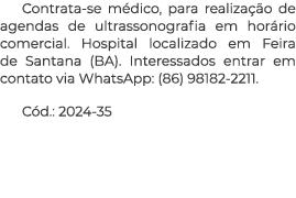 Contrata-se m dico, para realiza o de agendas de ultrassonografia em hor rio comercial. Hospital localizado em Feira...