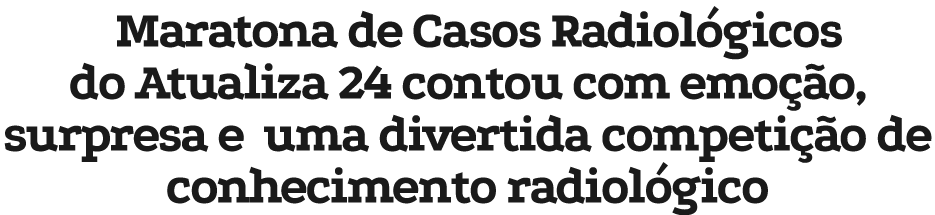 Maratona de Casos Radiol gicos do Atualiza 24 contou com emo o, surpresa e uma divertida competi  o de conhecimento ...
