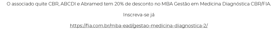 O associado quite CBR, ABCDI e Abramed tem 20% de desconto no MBA Gest o em Medicina Diagn stica CBR/FIA. Inscreva-se...